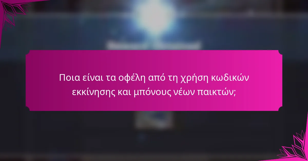 Ποια είναι τα οφέλη από τη χρήση κωδικών εκκίνησης και μπόνους νέων παικτών;
