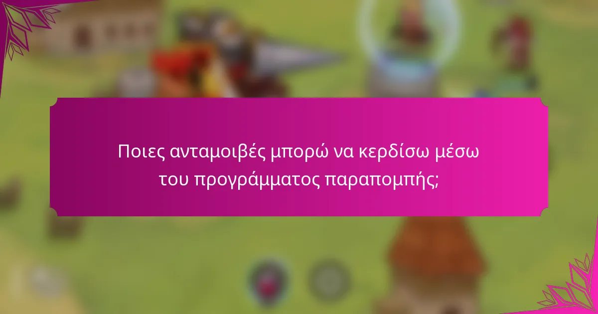 Ποιες ανταμοιβές μπορώ να κερδίσω μέσω του προγράμματος παραπομπής;
