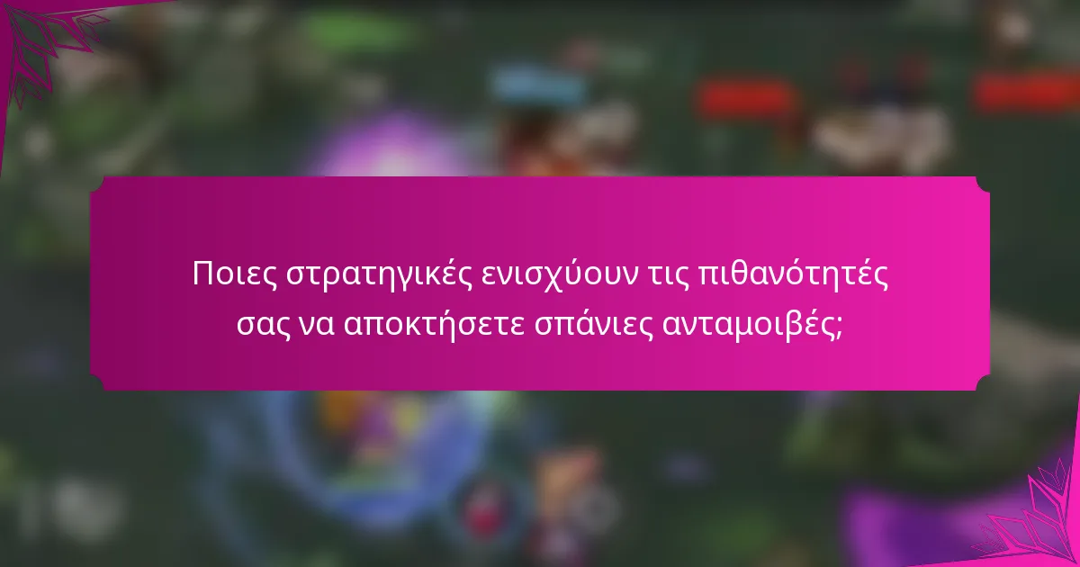 Ποιες στρατηγικές ενισχύουν τις πιθανότητές σας να αποκτήσετε σπάνιες ανταμοιβές;