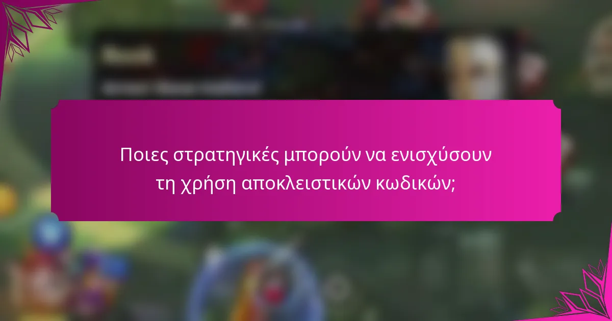 Ποιες στρατηγικές μπορούν να ενισχύσουν τη χρήση αποκλειστικών κωδικών;