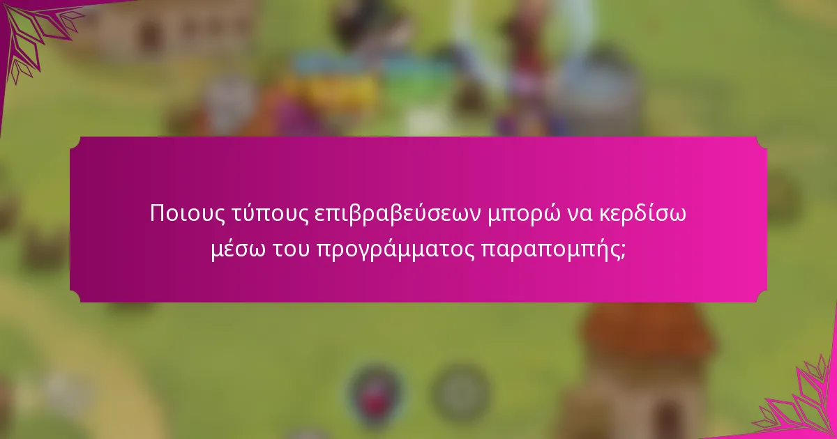 Ποιους τύπους επιβραβεύσεων μπορώ να κερδίσω μέσω του προγράμματος παραπομπής;