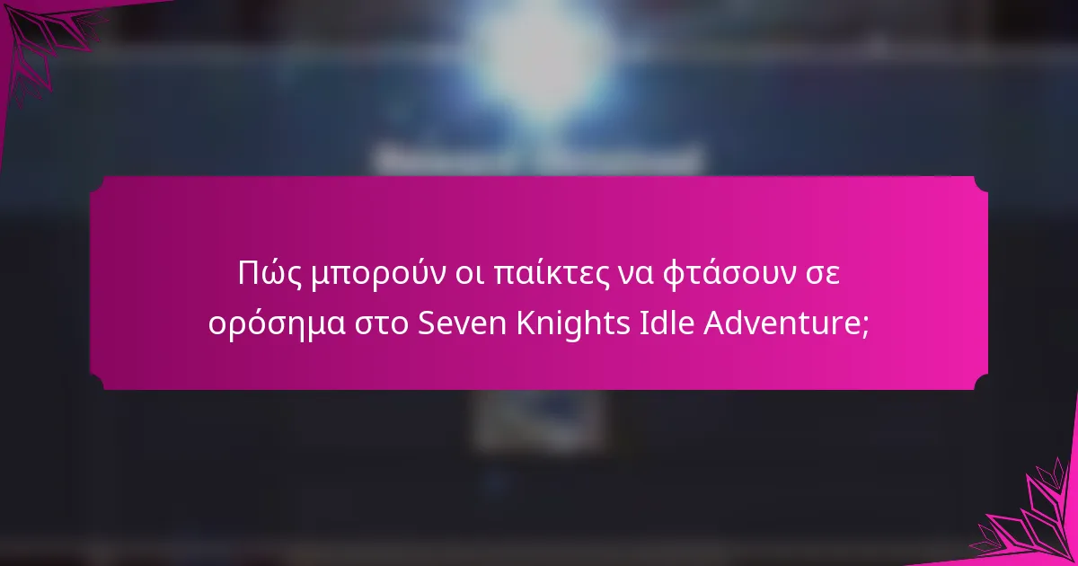 Πώς μπορούν οι παίκτες να φτάσουν σε ορόσημα στο Seven Knights Idle Adventure;
