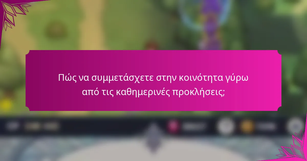 Πώς να συμμετάσχετε στην κοινότητα γύρω από τις καθημερινές προκλήσεις;