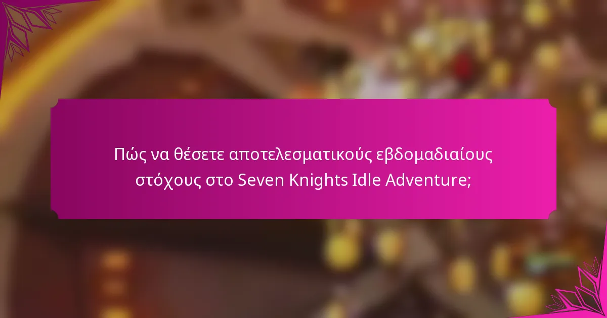 Πώς να θέσετε αποτελεσματικούς εβδομαδιαίους στόχους στο Seven Knights Idle Adventure;