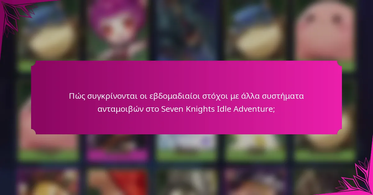 Πώς συγκρίνονται οι εβδομαδιαίοι στόχοι με άλλα συστήματα ανταμοιβών στο Seven Knights Idle Adventure;