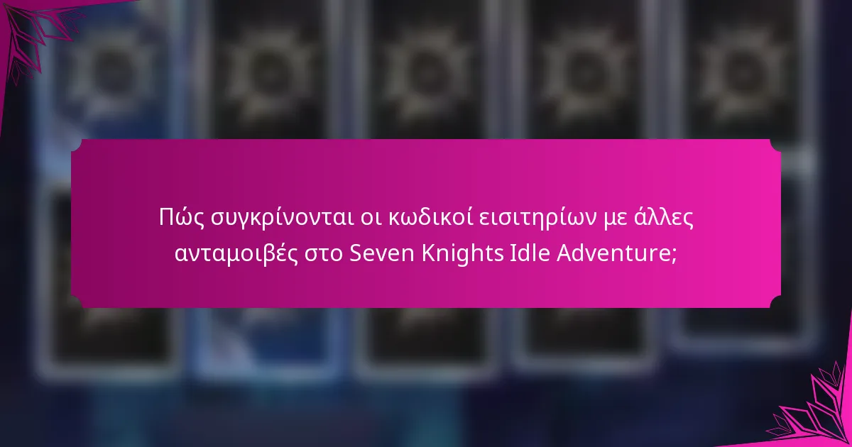 Πώς συγκρίνονται οι κωδικοί εισιτηρίων με άλλες ανταμοιβές στο Seven Knights Idle Adventure;