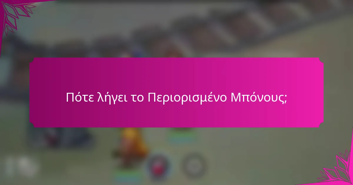 Πότε λήγει το Περιορισμένο Μπόνους;